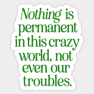 Nothing is Permanent in This Crazy World Not Even Our Troubles Sticker